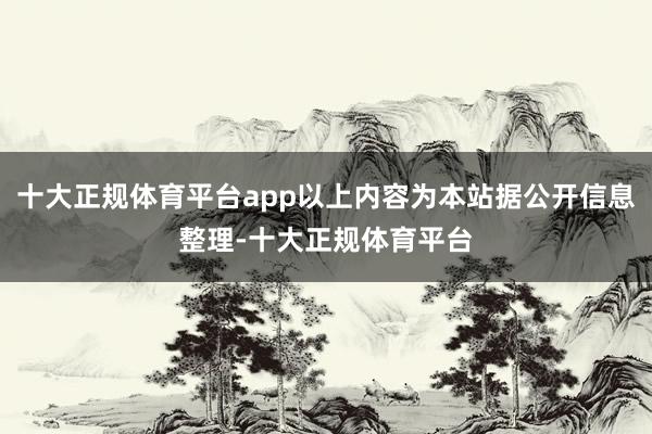 十大正规体育平台app以上内容为本站据公开信息整理-十大正规体育平台