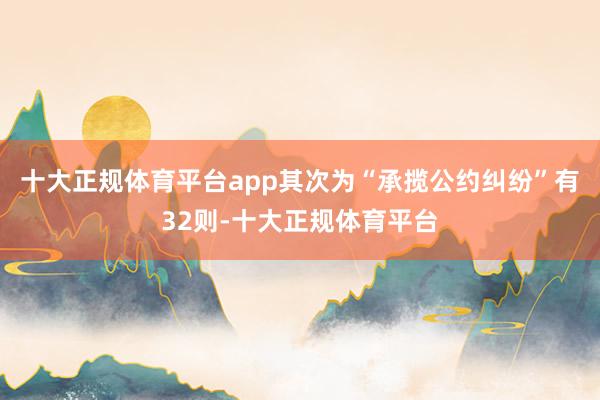 十大正规体育平台app其次为“承揽公约纠纷”有32则-十大正规体育平台