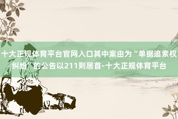 十大正规体育平台官网入口其中案由为“单据追索权纠纷”的公告以211则居首-十大正规体育平台