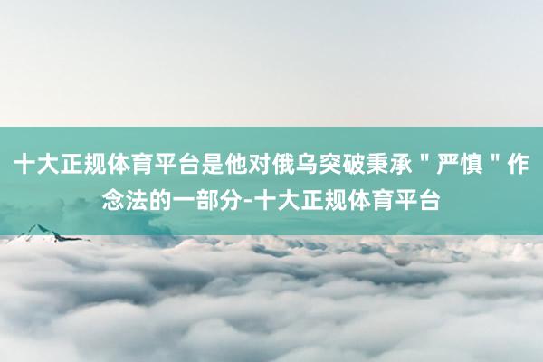 十大正规体育平台是他对俄乌突破秉承＂严慎＂作念法的一部分-十大正规体育平台
