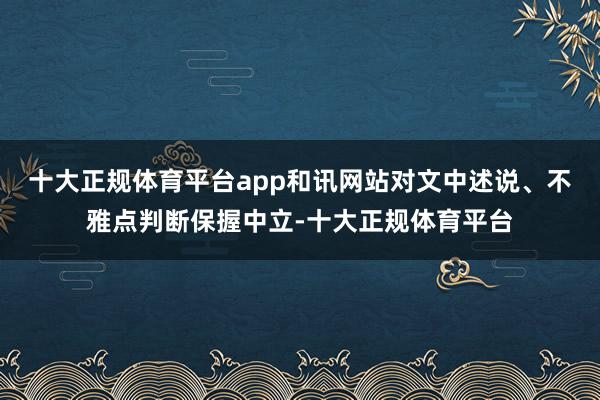 十大正规体育平台app和讯网站对文中述说、不雅点判断保握中立-十大正规体育平台