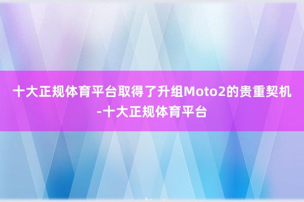 十大正规体育平台取得了升组Moto2的贵重契机-十大正规体育平台