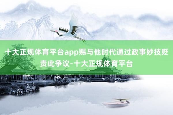 十大正规体育平台app赐与他时代通过政事妙技贬责此争议-十大正规体育平台