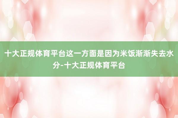 十大正规体育平台这一方面是因为米饭渐渐失去水分-十大正规体育平台