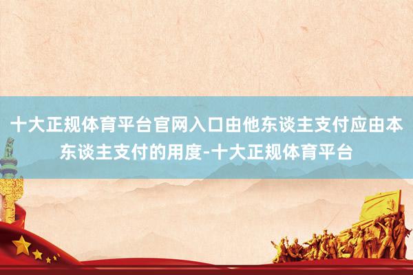 十大正规体育平台官网入口由他东谈主支付应由本东谈主支付的用度-十大正规体育平台