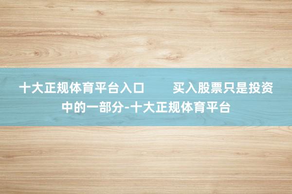 十大正规体育平台入口        买入股票只是投资中的一部分-十大正规体育平台