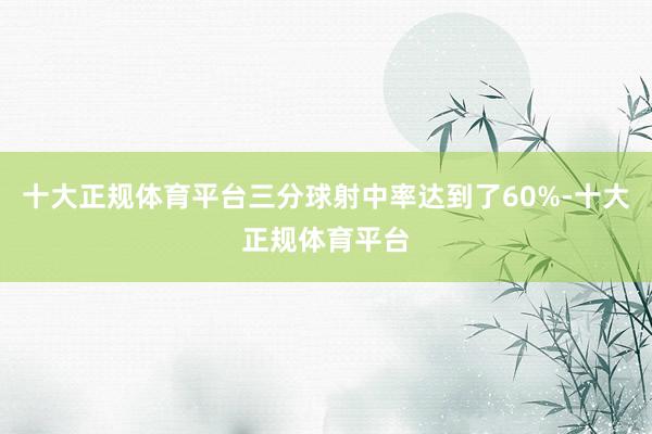 十大正规体育平台三分球射中率达到了60%-十大正规体育平台