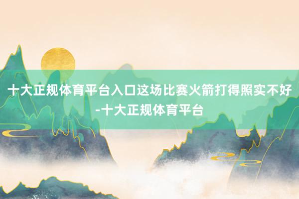 十大正规体育平台入口这场比赛火箭打得照实不好-十大正规体育平台