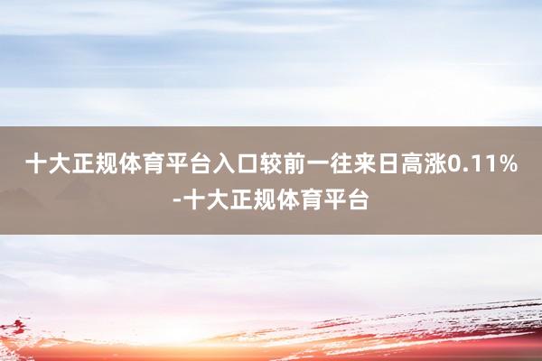 十大正规体育平台入口较前一往来日高涨0.11%-十大正规体育平台
