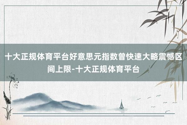 十大正规体育平台好意思元指数曾快速大略震憾区间上限-十大正规体育平台