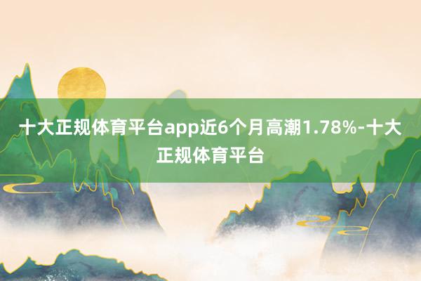 十大正规体育平台app近6个月高潮1.78%-十大正规体育平台