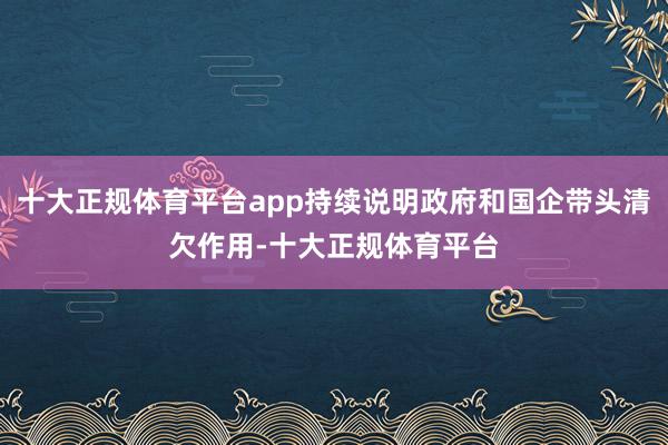 十大正规体育平台app持续说明政府和国企带头清欠作用-十大正规体育平台