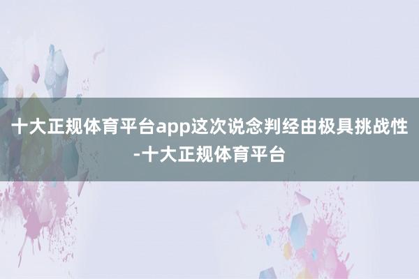 十大正规体育平台app这次说念判经由极具挑战性-十大正规体育平台