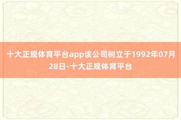 十大正规体育平台app该公司树立于1992年07月28日-十大正规体育平台