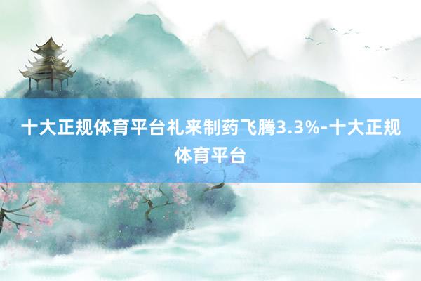 十大正规体育平台礼来制药飞腾3.3%-十大正规体育平台