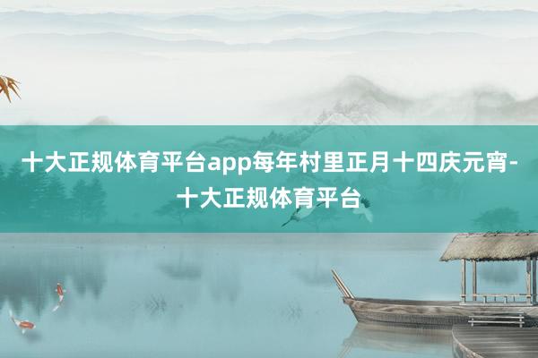 十大正规体育平台app每年村里正月十四庆元宵-十大正规体育平台