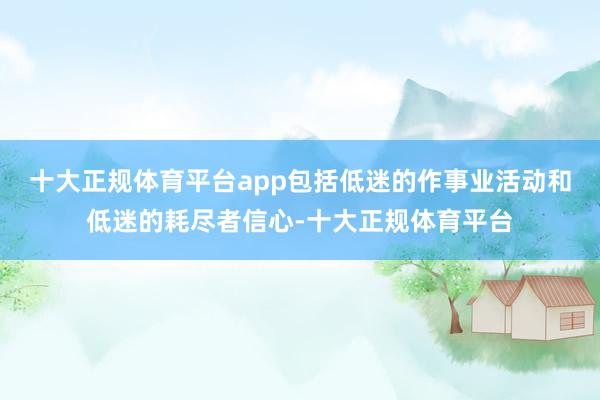 十大正规体育平台app包括低迷的作事业活动和低迷的耗尽者信心-十大正规体育平台