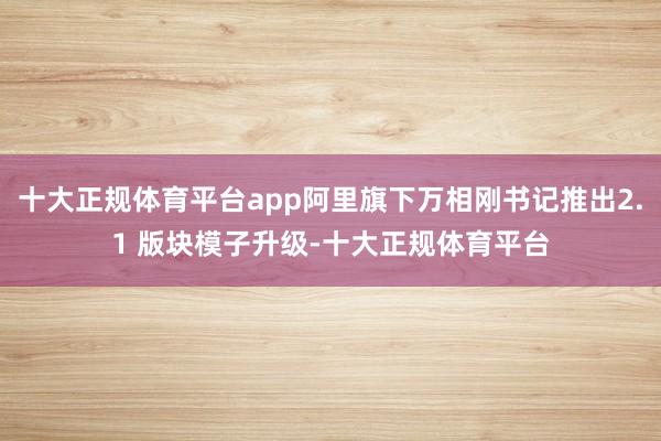 十大正规体育平台app阿里旗下万相刚书记推出2.1 版块模子升级-十大正规体育平台