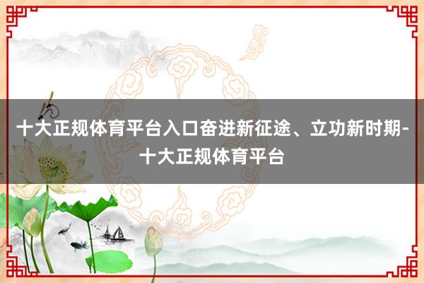 十大正规体育平台入口奋进新征途、立功新时期-十大正规体育平台
