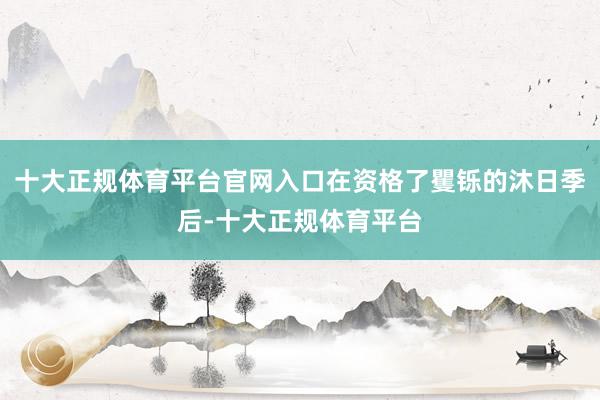 十大正规体育平台官网入口在资格了矍铄的沐日季后-十大正规体育平台