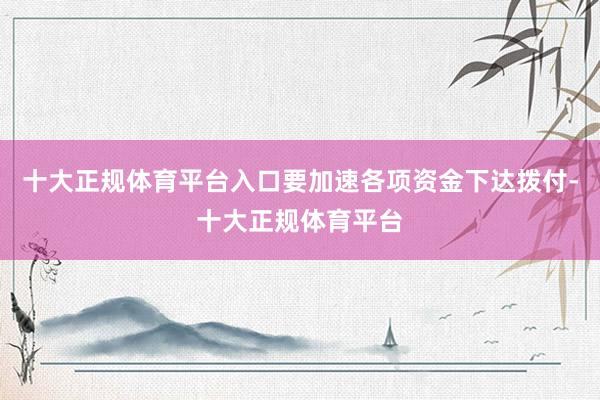 十大正规体育平台入口要加速各项资金下达拨付-十大正规体育平台