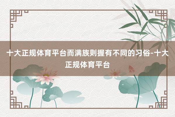 十大正规体育平台而满族则握有不同的习俗-十大正规体育平台