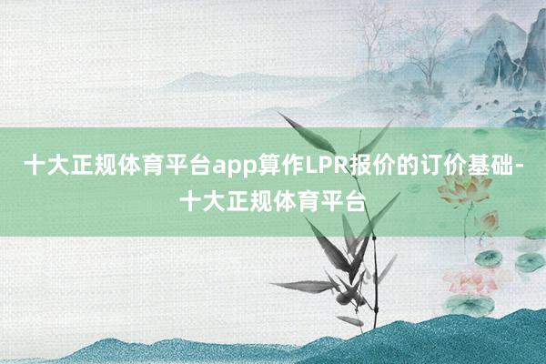 十大正规体育平台app算作LPR报价的订价基础-十大正规体育平台