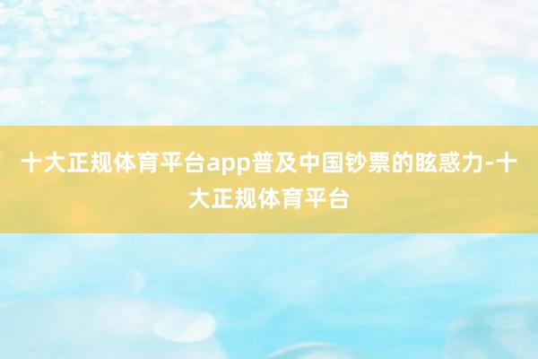 十大正规体育平台app普及中国钞票的眩惑力-十大正规体育平台