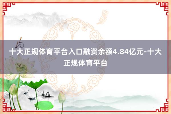 十大正规体育平台入口融资余额4.84亿元-十大正规体育平台
