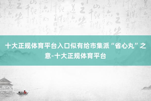 十大正规体育平台入口似有给市集派“省心丸”之意-十大正规体育平台