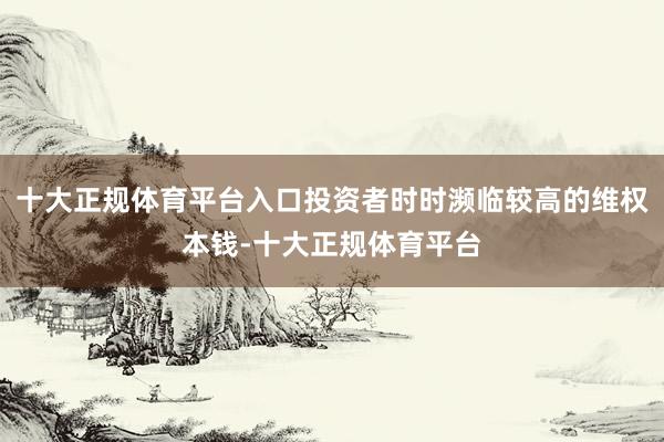 十大正规体育平台入口投资者时时濒临较高的维权本钱-十大正规体育平台
