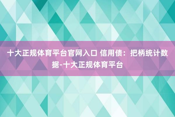 十大正规体育平台官网入口 信用债：把柄统计数据-十大正规体育平台