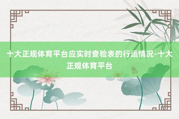 十大正规体育平台应实时查验表的行运情况-十大正规体育平台