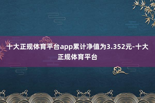 十大正规体育平台app累计净值为3.352元-十大正规体育平台