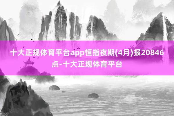 十大正规体育平台app恒指夜期(4月)报20846点-十大正规体育平台