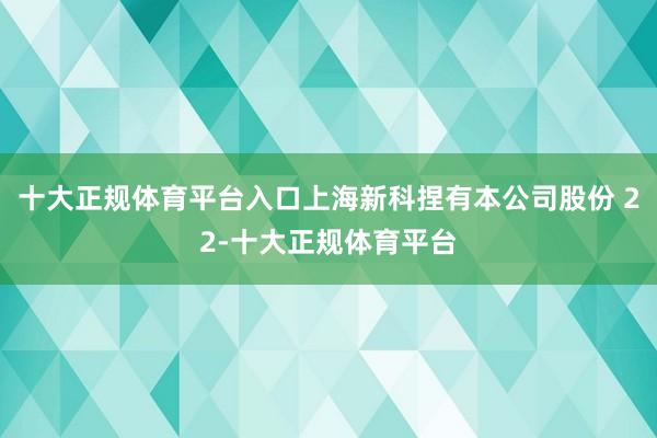 十大正规体育平台入口上海新科捏有本公司股份 22-十大正规体育平台