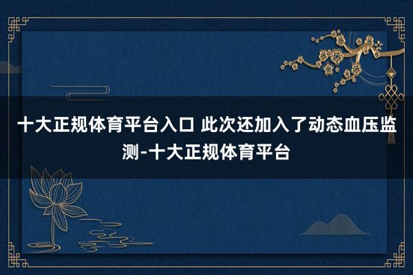 十大正规体育平台入口 此次还加入了动态血压监测-十大正规体育平台