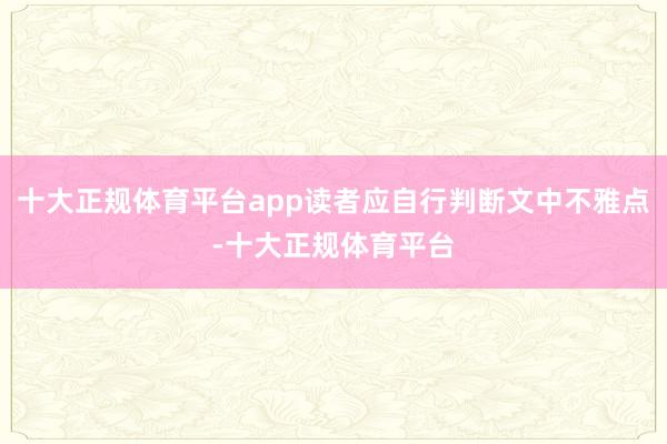 十大正规体育平台app读者应自行判断文中不雅点-十大正规体育平台