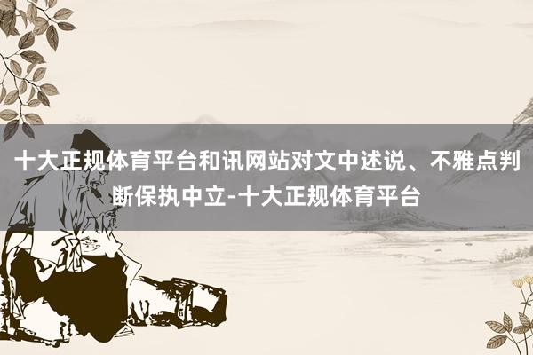十大正规体育平台和讯网站对文中述说、不雅点判断保执中立-十大正规体育平台
