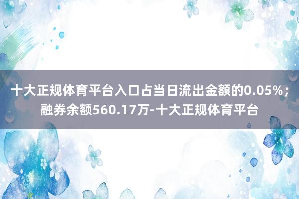 十大正规体育平台入口占当日流出金额的0.05%；融券余额560.17万-十大正规体育平台