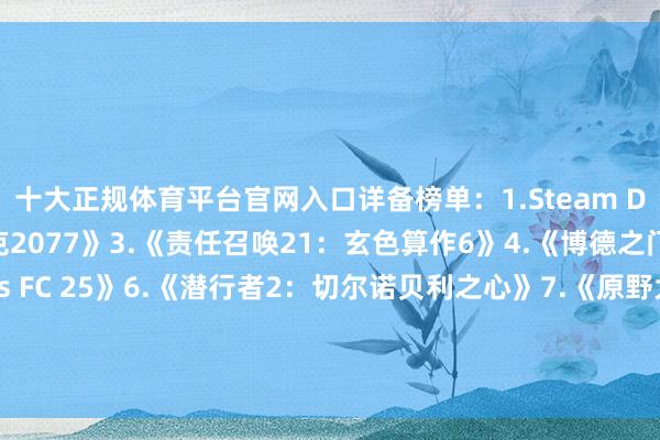 十大正规体育平台官网入口详备榜单：1.Steam Deck2.《赛博一又克2077》3.《责任召唤21：玄色算作6》4.《博德之门3》5.《EA Sports FC 25》6.《潜行者2：切尔诺贝利之心》7.《原野大镖客：救赎2》8.《战锤40K：星际战士2》9.《刺客信条：奥德赛》10.《霍格沃茨之遗》-十大正规体育平台