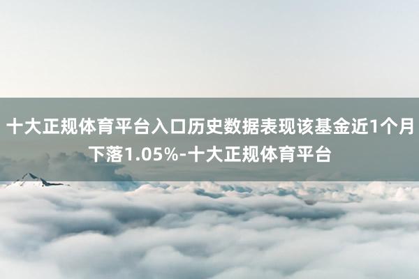 十大正规体育平台入口历史数据表现该基金近1个月下落1.05%-十大正规体育平台