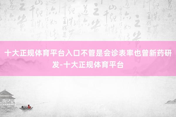 十大正规体育平台入口不管是会诊表率也曾新药研发-十大正规体育平台