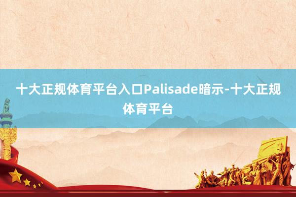 十大正规体育平台入口Palisade暗示-十大正规体育平台