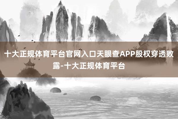 十大正规体育平台官网入口天眼查APP股权穿透败露-十大正规体育平台