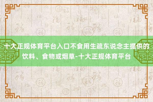 十大正规体育平台入口不食用生疏东说念主提供的饮料、食物或烟草-十大正规体育平台