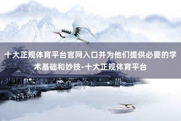 十大正规体育平台官网入口并为他们提供必要的学术基础和妙技-十大正规体育平台