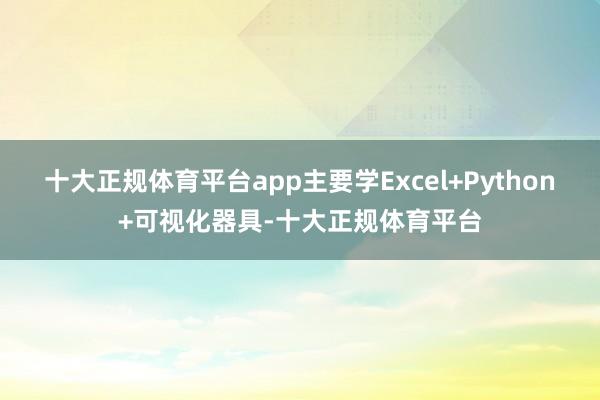十大正规体育平台app主要学Excel+Python+可视化器具-十大正规体育平台