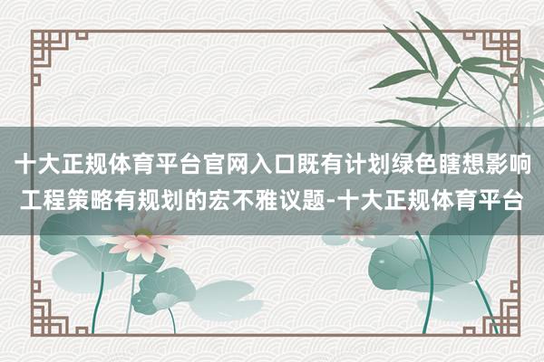十大正规体育平台官网入口既有计划绿色瞎想影响工程策略有规划的宏不雅议题-十大正规体育平台