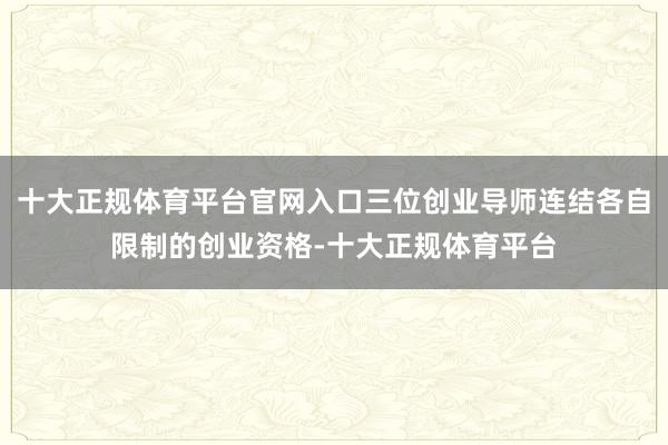 十大正规体育平台官网入口三位创业导师连结各自限制的创业资格-十大正规体育平台